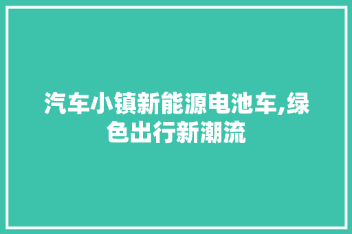 汽车小镇新能源电池车,绿色出行新潮流