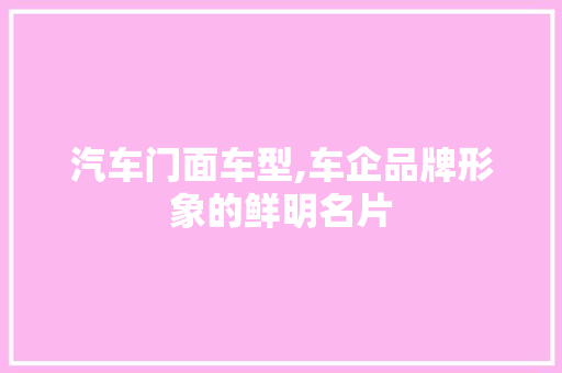汽车门面车型,车企品牌形象的鲜明名片