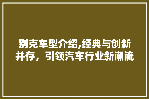 别克车型介绍,经典与创新并存，引领汽车行业新潮流