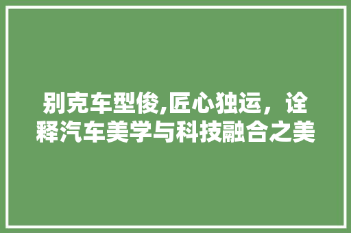 别克车型俊,匠心独运，诠释汽车美学与科技融合之美