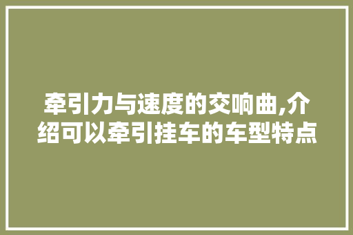 牵引力与速度的交响曲,介绍可以牵引挂车的车型特点