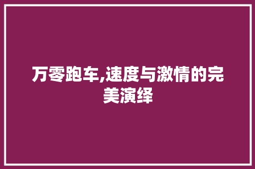 万零跑车,速度与激情的完美演绎