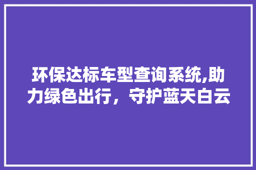 环保达标车型查询系统,助力绿色出行，守护蓝天白云