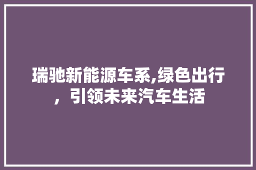 瑞驰新能源车系,绿色出行，引领未来汽车生活