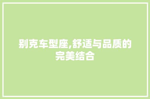 别克车型座,舒适与品质的完美结合