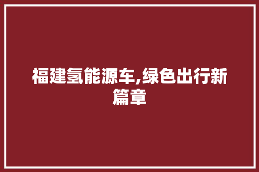 福建氢能源车,绿色出行新篇章