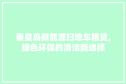 秦皇岛新能源扫地车租赁,绿色环保的清洁新选择