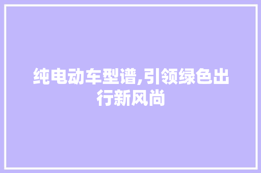 纯电动车型谱,引领绿色出行新风尚