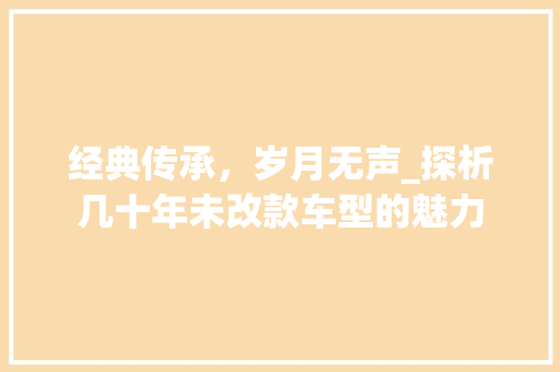 经典传承，岁月无声_探析几十年未改款车型的魅力
