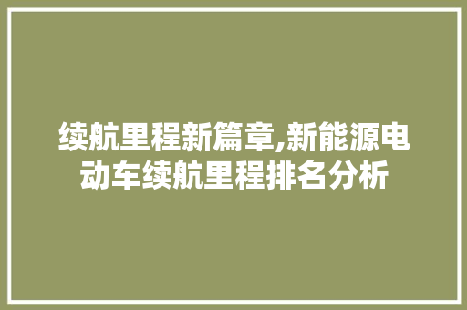 续航里程新篇章,新能源电动车续航里程排名分析