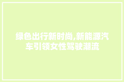 绿色出行新时尚,新能源汽车引领女性驾驶潮流