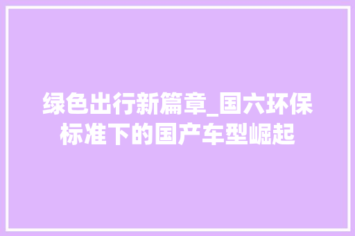 绿色出行新篇章_国六环保标准下的国产车型崛起