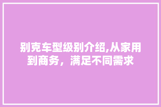 别克车型级别介绍,从家用到商务，满足不同需求