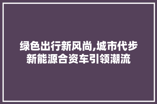绿色出行新风尚,城市代步新能源合资车引领潮流
