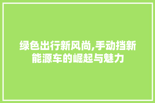 绿色出行新风尚,手动挡新能源车的崛起与魅力