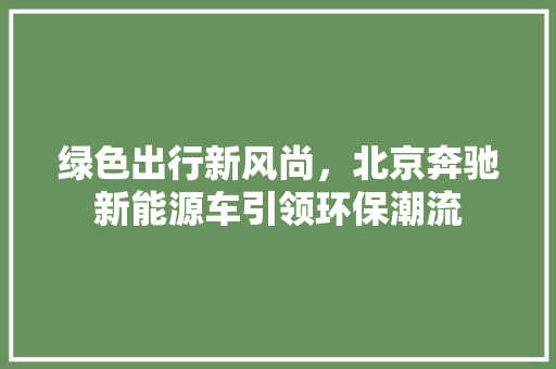 绿色出行新风尚，北京奔驰新能源车引领环保潮流
