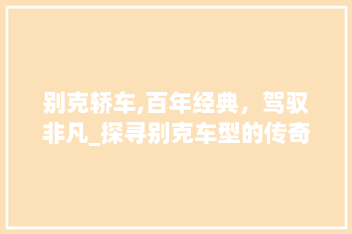 别克轿车,百年经典，驾驭非凡_探寻别克车型的传奇魅力