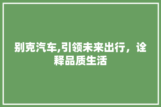 别克汽车,引领未来出行，诠释品质生活