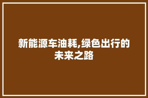 新能源车油耗,绿色出行的未来之路