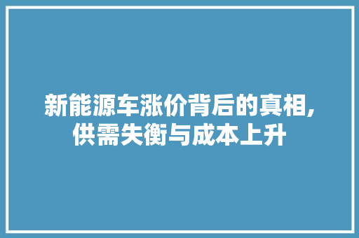新能源车涨价背后的真相,供需失衡与成本上升