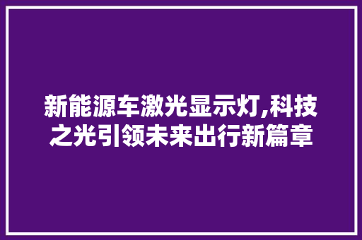 新能源车激光显示灯,科技之光引领未来出行新篇章