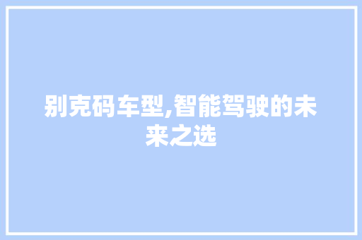 别克码车型,智能驾驶的未来之选