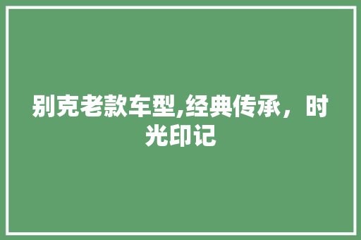 别克老款车型,经典传承，时光印记