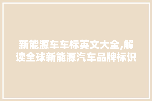 新能源车车标英文大全,解读全球新能源汽车品牌标识