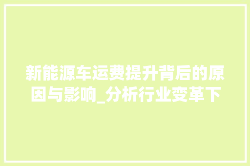 新能源车运费提升背后的原因与影响_分析行业变革下的物流挑战