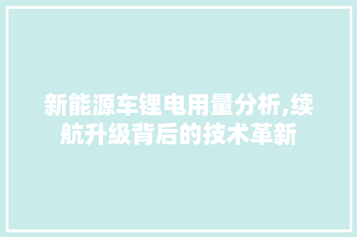 新能源车锂电用量分析,续航升级背后的技术革新