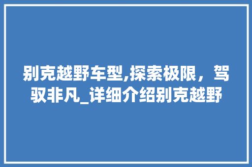 别克越野车型,探索极限，驾驭非凡_详细介绍别克越野车的魅力