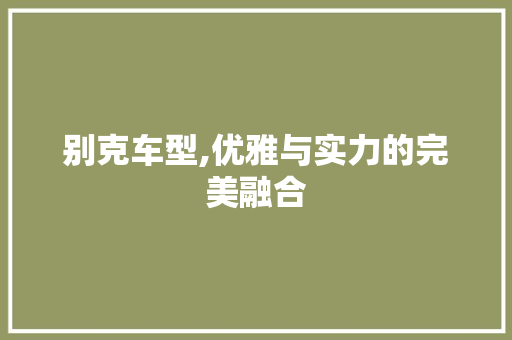 别克车型,优雅与实力的完美融合