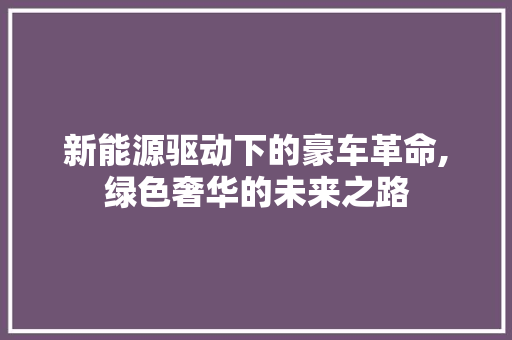 新能源驱动下的豪车革命,绿色奢华的未来之路