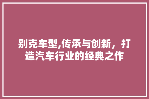 别克车型,传承与创新，打造汽车行业的经典之作