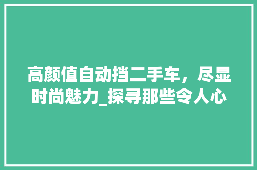 高颜值自动挡二手车，尽显时尚魅力_探寻那些令人心动的经典之作