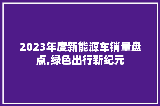 2023年度新能源车销量盘点,绿色出行新纪元