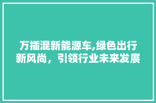 万插混新能源车,绿色出行新风尚，引领行业未来发展