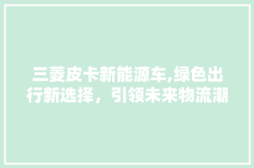 三菱皮卡新能源车,绿色出行新选择，引领未来物流潮流