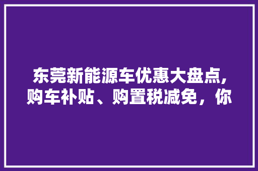 东莞新能源车优惠大盘点,购车补贴、购置税减免，你值得拥有！