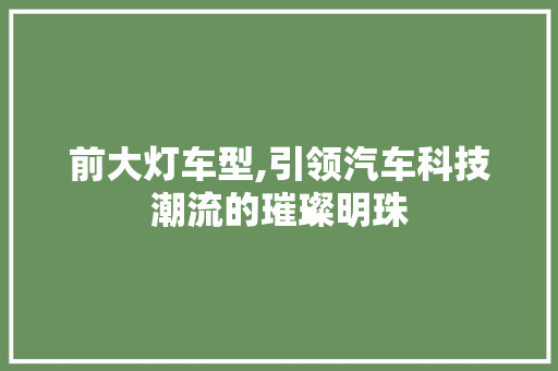 前大灯车型,引领汽车科技潮流的璀璨明珠
