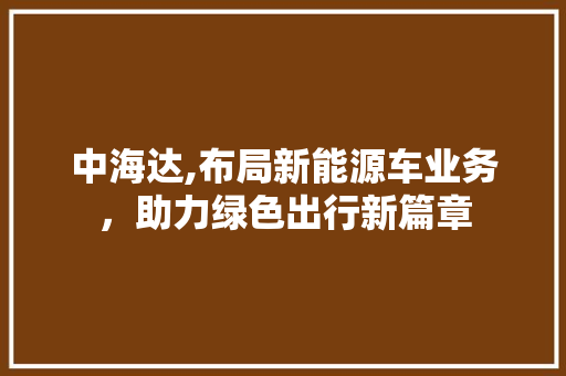 中海达,布局新能源车业务，助力绿色出行新篇章