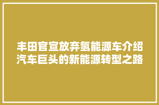 丰田官宣放弃氢能源车介绍汽车巨头的新能源转型之路