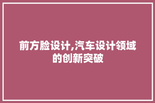 前方脸设计,汽车设计领域的创新突破
