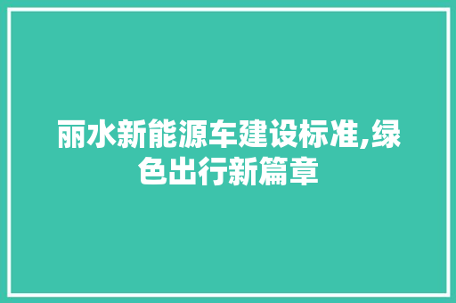 丽水新能源车建设标准,绿色出行新篇章