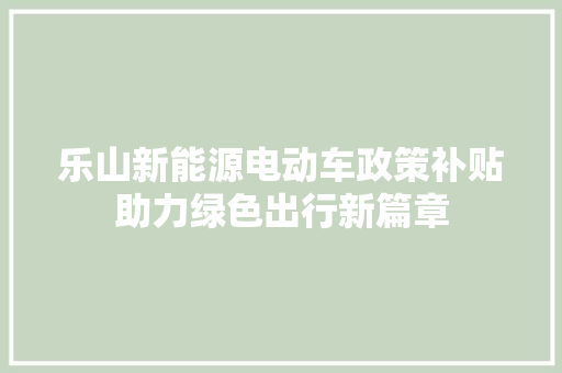 乐山新能源电动车政策补贴助力绿色出行新篇章