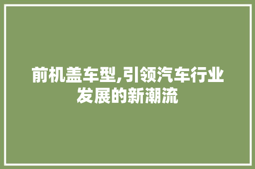 前机盖车型,引领汽车行业发展的新潮流