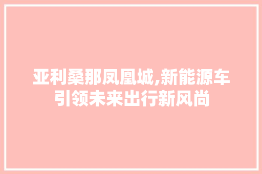 亚利桑那凤凰城,新能源车引领未来出行新风尚