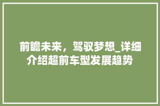 前瞻未来，驾驭梦想_详细介绍超前车型发展趋势