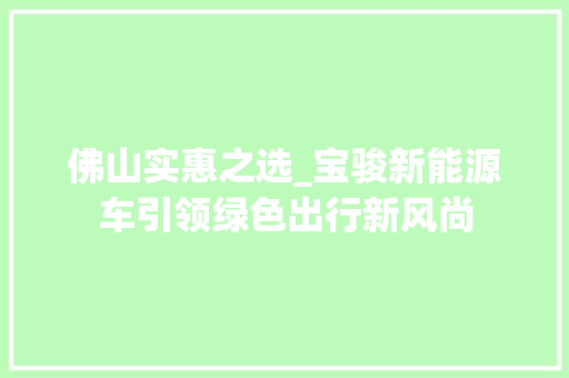 佛山实惠之选_宝骏新能源车引领绿色出行新风尚