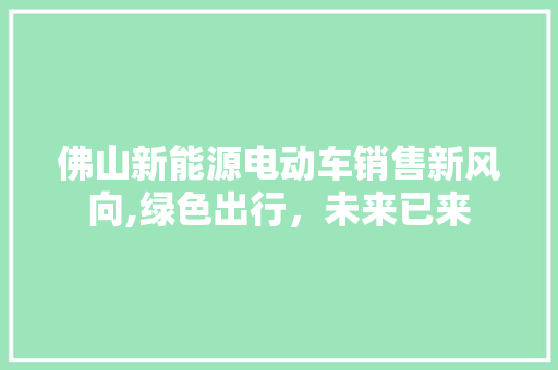 佛山新能源电动车销售新风向,绿色出行，未来已来